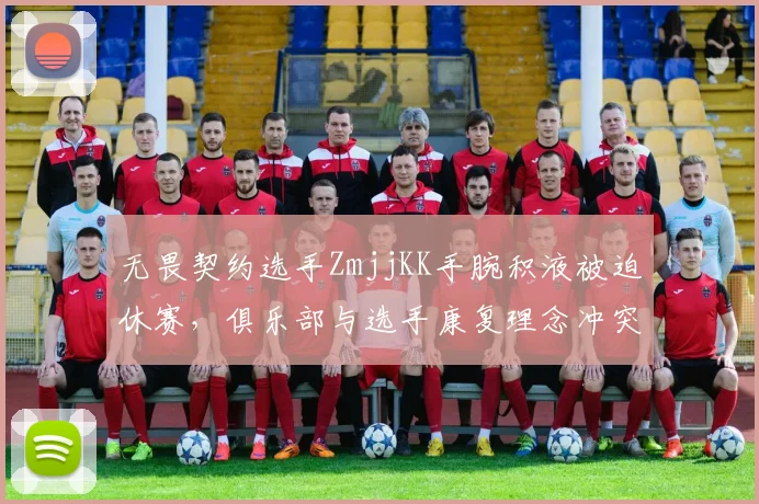 无畏契约选手ZmjjKK手腕积液被迫休赛，俱乐部与选手康复理念冲突升级