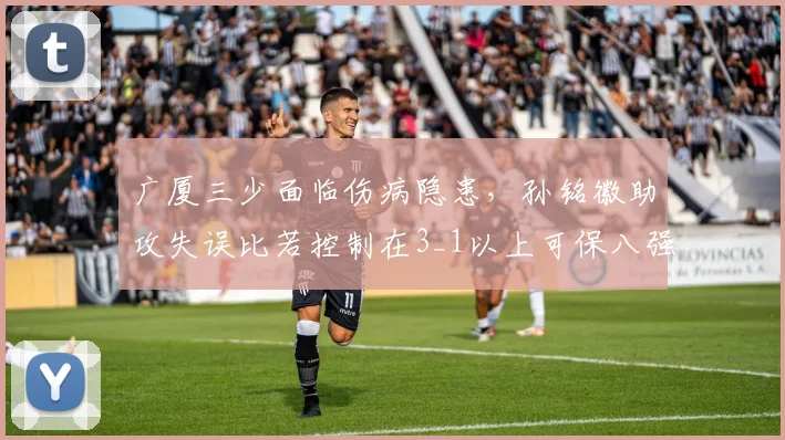 广厦三少面临伤病隐患，孙铭徽助攻失误比若控制在3_1以上可保八强